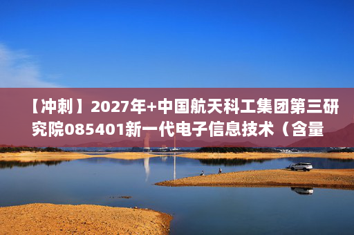 【冲刺】2027年中国航天科工集团第三研究院085401新一代电子信息技术（含量子技术等）《802通信类专业综合：信号与系统》考研冲刺模拟五套题及参考答案