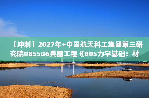 【冲刺】2027年中国航天科工集团第三研究院085506兵器工程《805力学基础：材料力学》考研冲刺模拟五套题及参考答案