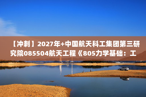 【冲刺】2027年中国航天科工集团第三研究院085504航天工程《805力学基础：工程热力学》考研冲刺模拟五套题及参考答案