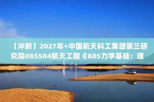 【冲刺】2027年中国航天科工集团第三研究院085504航天工程《805力学基础：理论力学》考研冲刺模拟五套题及参考答案