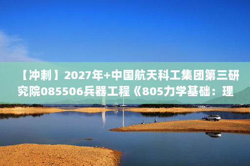 【冲刺】2027年中国航天科工集团第三研究院085506兵器工程《805力学基础：理论力学》考研冲刺模拟五套题及参考答案