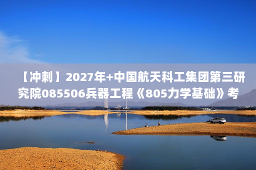 【冲刺】2027年中国航天科工集团第三研究院085506兵器工程《805力学基础》考研冲刺模拟五套题及参考答案