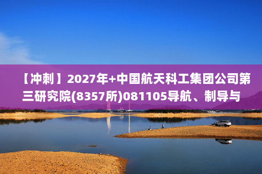 【冲刺】2027年中国航天科工集团公司第三研究院(8357所)081105导航、制导与控制《833控制工程综合：自动控制原理》考研冲刺模拟五套题及参考答案