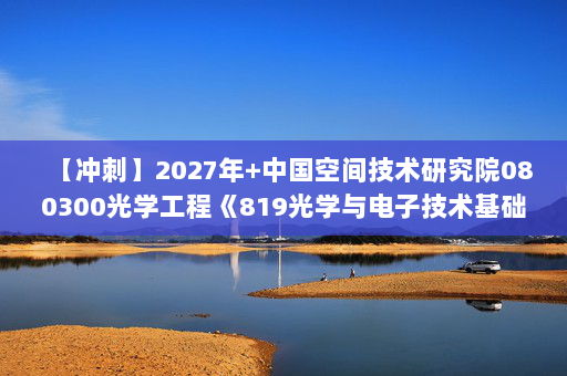 【冲刺】2027年中国空间技术研究院080300光学工程《819光学与电子技术基础：数字电子技术基础》考研冲刺模拟五套题及参考答案