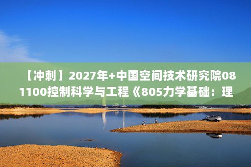 【冲刺】2027年中国空间技术研究院081100控制科学与工程《805力学基础：理论力学》考研冲刺模拟五套题及参考答案