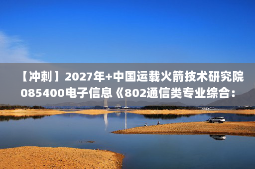 【冲刺】2027年中国运载火箭技术研究院085400电子信息《802通信类专业综合：电子线路基础》考研冲刺模拟五套题及参考答案