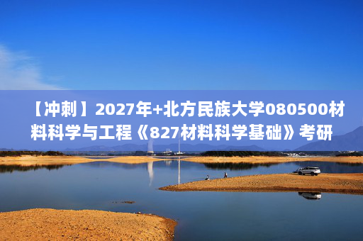 【冲刺】2027年北方民族大学080500材料科学与工程《827材料科学基础》考研冲刺模拟五套题及参考答案
