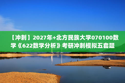【冲刺】2027年北方民族大学070100数学《622数学分析》考研冲刺模拟五套题及参考答案