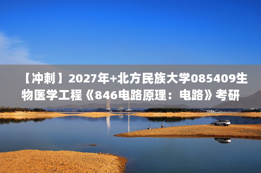 【冲刺】2027年北方民族大学085409生物医学工程《846电路原理：电路》考研冲刺模拟五套题及参考答案