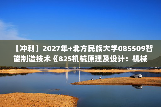 【冲刺】2027年北方民族大学085509智能制造技术《825机械原理及设计：机械设计基础》考研冲刺模拟五套题及参考答案