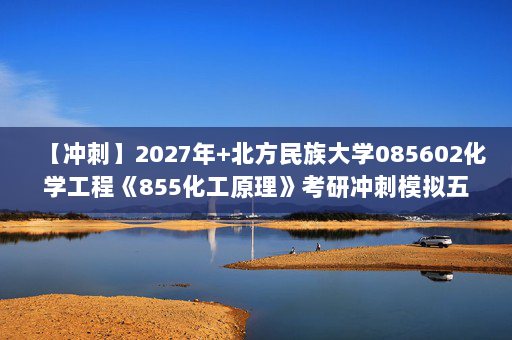 【冲刺】2027年北方民族大学085602化学工程《855化工原理》考研冲刺模拟五套题及参考答案