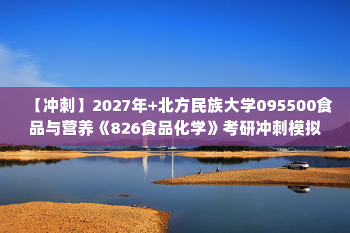 【冲刺】2027年北方民族大学095500食品与营养《826食品化学》考研冲刺模拟五套题及参考答案