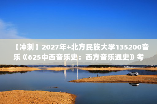 【冲刺】2027年北方民族大学135200音乐《625中西音乐史：西方音乐通史》考研冲刺模拟五套题及参考答案