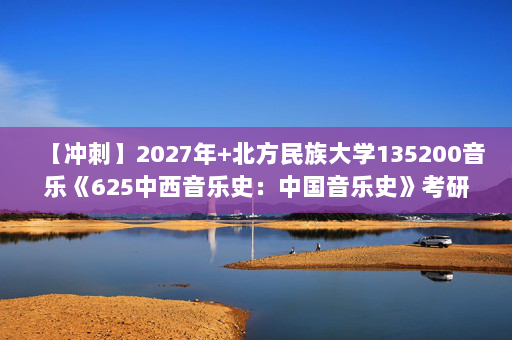 【冲刺】2027年北方民族大学135200音乐《625中西音乐史：中国音乐史》考研冲刺模拟五套题及参考答案