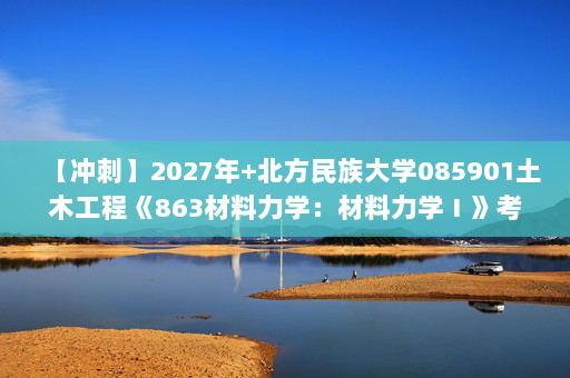 【冲刺】2027年北方民族大学085901土木工程《863材料力学：材料力学Ⅰ》考研冲刺模拟五套题及参考答案