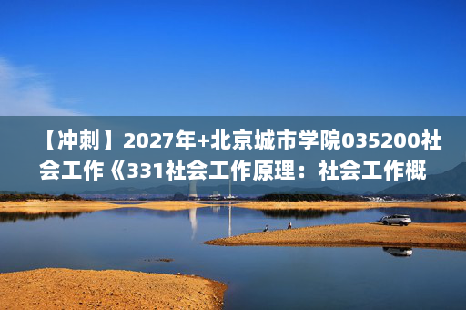 【冲刺】2027年北京城市学院035200社会工作《331社会工作原理：社会工作概论》考研冲刺模拟五套题及参考答案