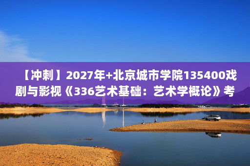 【冲刺】2027年北京城市学院135400戏剧与影视《336艺术基础：艺术学概论》考研冲刺模拟五套题及参考答案