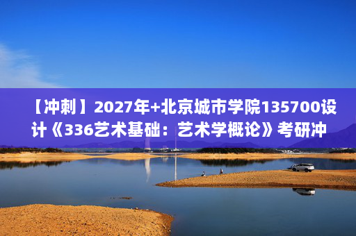 【冲刺】2027年北京城市学院135700设计《336艺术基础：艺术学概论》考研冲刺模拟五套题及参考答案