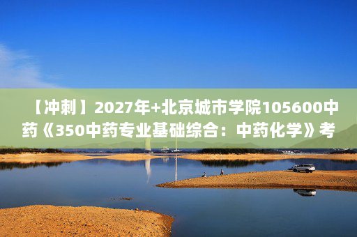 【冲刺】2027年北京城市学院105600中药《350中药专业基础综合：中药化学》考研冲刺模拟五套题及参考答案