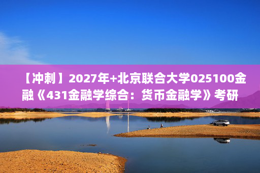 【冲刺】2027年北京联合大学025100金融《431金融学综合：货币金融学》考研冲刺模拟五套题及参考答案