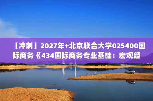 【冲刺】2027年北京联合大学025400国际商务《434国际商务专业基础：宏观经济学》考研冲刺模拟五套题及参考答案