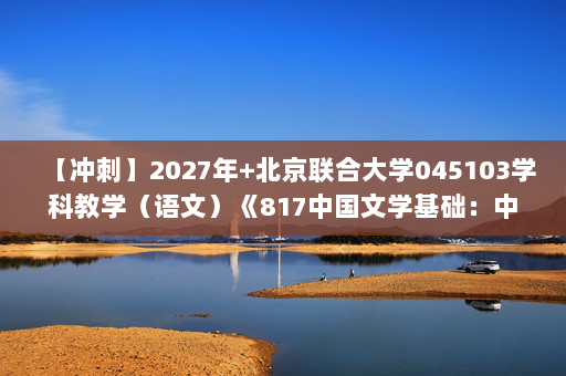 【冲刺】2027年北京联合大学045103学科教学（语文）《817中国文学基础：中国现代文学史》考研冲刺模拟五套题及参考答案