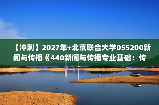 【冲刺】2027年北京联合大学055200新闻与传播《440新闻与传播专业基础：传播学教程》考研冲刺模拟五套题及参考答案