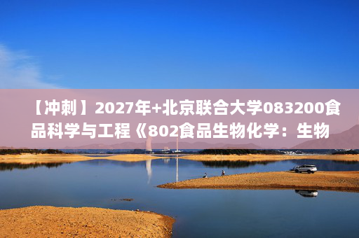 【冲刺】2027年北京联合大学083200食品科学与工程《802食品生物化学：生物化学原理》考研冲刺模拟五套题及参考答案
