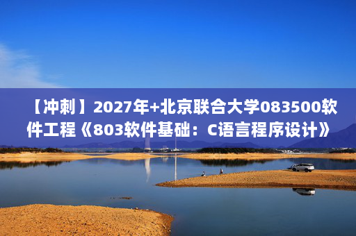 【冲刺】2027年北京联合大学083500软件工程《803软件基础：C语言程序设计》考研冲刺模拟五套题及参考答案