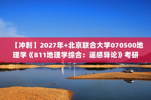 【冲刺】2027年北京联合大学070500地理学《811地理学综合：遥感导论》考研冲刺模拟五套题及参考答案