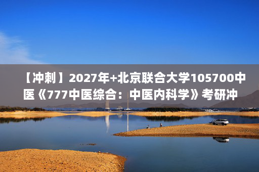 【冲刺】2027年北京联合大学105700中医《777中医综合：中医内科学》考研冲刺模拟五套题及参考答案
