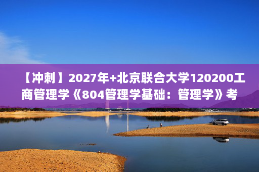 【冲刺】2027年北京联合大学120200工商管理学《804管理学基础：管理学》考研冲刺模拟五套题及参考答案
