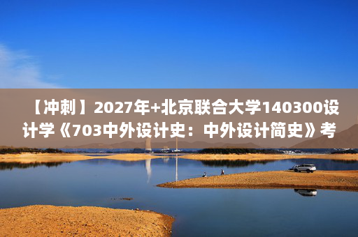 【冲刺】2027年北京联合大学140300设计学《703中外设计史：中外设计简史》考研冲刺模拟五套题及参考答案