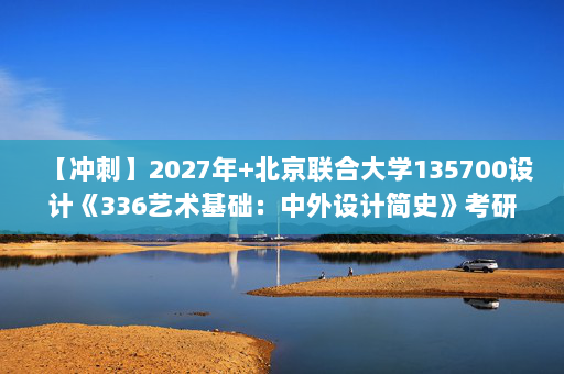 【冲刺】2027年北京联合大学135700设计《336艺术基础：中外设计简史》考研冲刺模拟五套题及参考答案