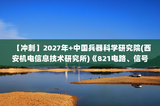 【冲刺】2027年中国兵器科学研究院(西安机电信息技术研究所)《821电路、信号与系统：信号与系统》考研冲刺模拟五套题及参考答案