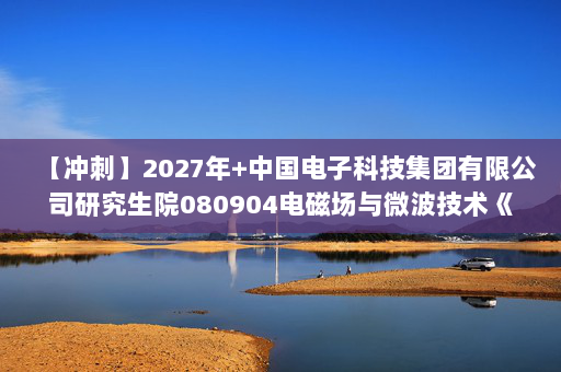 【冲刺】2027年中国电子科技集团有限公司研究生院080904电磁场与微波技术《802电磁场与电磁波》考研冲刺模拟五套题及参考答案