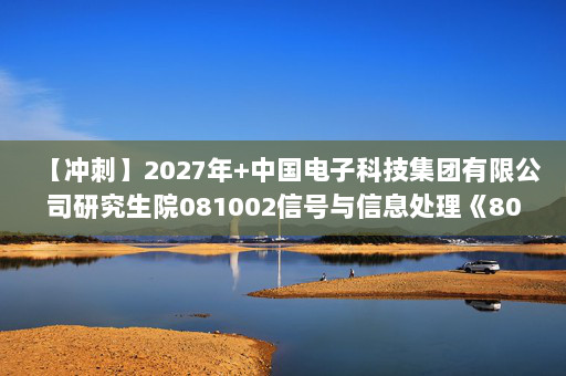 【冲刺】2027年中国电子科技集团有限公司研究生院081002信号与信息处理《803信号与系统》考研冲刺模拟五套题及参考答案