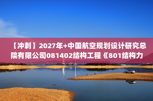 【冲刺】2027年中国航空规划设计研究总院有限公司081402结构工程《801结构力学》考研冲刺模拟五套题及参考答案