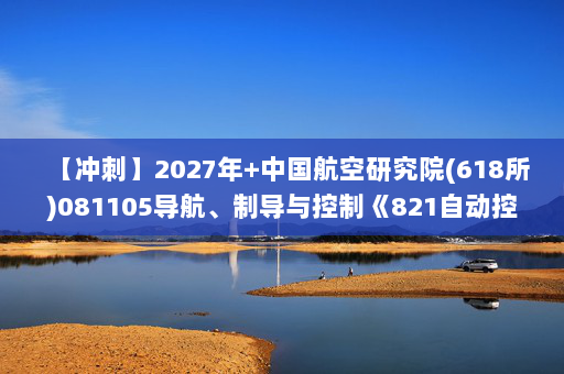 【冲刺】2027年中国航空研究院(618所)081105导航、制导与控制《821自动控制原理》考研冲刺模拟五套题及参考答案