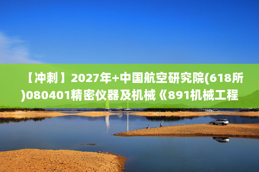 【冲刺】2027年中国航空研究院(618所)080401精密仪器及机械《891机械工程基础》考研冲刺模拟五套题及参考答案