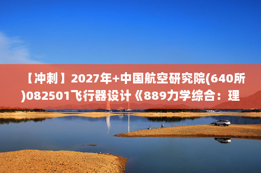 【冲刺】2027年中国航空研究院(640所)082501飞行器设计《889力学综合：理论力学》考研冲刺模拟五套题及参考答案