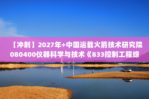 【冲刺】2027年中国运载火箭技术研究院080400仪器科学与技术《833控制工程综合：自动控制原理》考研冲刺模拟五套题及参考答案