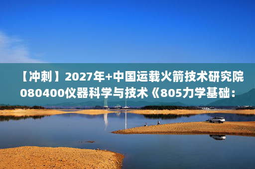 【冲刺】2027年中国运载火箭技术研究院080400仪器科学与技术《805力学基础：材料力学》考研冲刺模拟五套题及参考答案