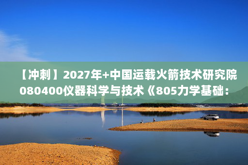 【冲刺】2027年中国运载火箭技术研究院080400仪器科学与技术《805力学基础：工程热力学》考研冲刺模拟五套题及参考答案