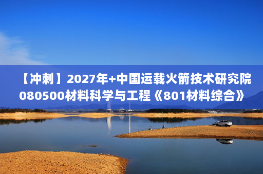 【冲刺】2027年中国运载火箭技术研究院080500材料科学与工程《801材料综合》考研冲刺模拟五套题及参考答案