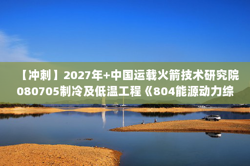 【冲刺】2027年中国运载火箭技术研究院080705制冷及低温工程《804能源动力综合：材料力学》考研冲刺模拟五套题及参考答案