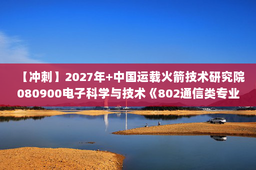 【冲刺】2027年中国运载火箭技术研究院080900电子科学与技术《802通信类专业综合：电磁场与电磁波》考研冲刺模拟五套题及参考答案