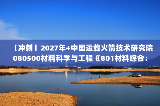 【冲刺】2027年中国运载火箭技术研究院080500材料科学与工程《801材料综合：材料科学基础》考研冲刺模拟五套题及参考答案