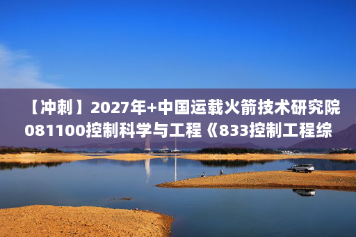 【冲刺】2027年中国运载火箭技术研究院081100控制科学与工程《833控制工程综合：数字电子技术基础》考研冲刺模拟五套题及参考答案