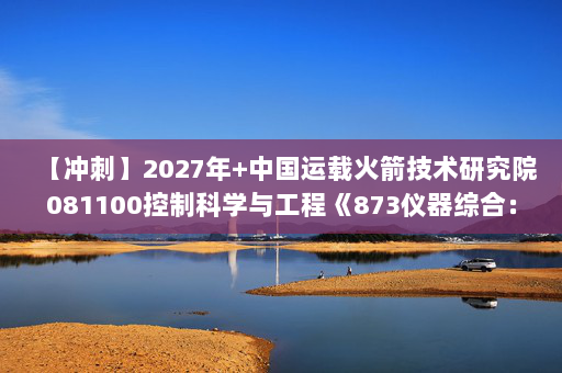 【冲刺】2027年中国运载火箭技术研究院081100控制科学与工程《873仪器综合：数字电子技术基础》考研冲刺模拟五套题及参考答案